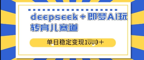 deepseek+即梦AI玩转育儿赛道，单日稳定变现多张-淘金日记