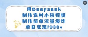 用Deepseek制作农村小院视频，制作简单流量爆炸，单日变现多张-淘金日记