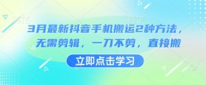3月最新抖音手机搬运2种方法，无需剪辑，一刀不剪，直接搬-淘金日记