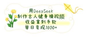 用DeepSeek制作古人健身操视频,收益拿到手软,单日变现数张-淘金日记