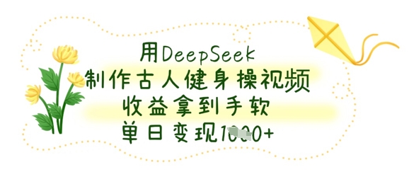 用DeepSeek制作古人健身操视频,收益拿到手软,单日变现数张-淘金日记