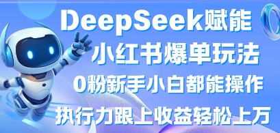 DeepSeek赋能小红书爆单玩法0粉新手小白都能操作,执行力跟上收益轻松上W,懒人勿做-淘金日记