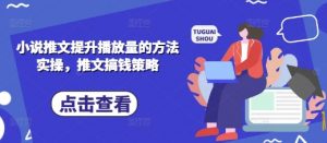 小说推文提升播放量的方法实操,推文搞钱策略-淘金日记