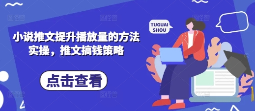 小说推文提升播放量的方法实操,推文搞钱策略-淘金日记