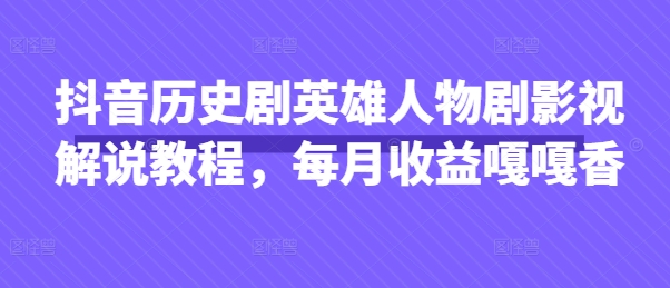 抖音历史剧英雄人物剧影视解说教程,每月收益嘎嘎香-淘金日记