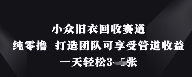小众旧衣回收赛道,纯零撸 打造团队可享受管道收益,一天轻松3张-淘金日记