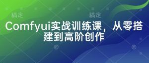 Comfyui实战训练课,从零搭建到高阶创作-淘金日记