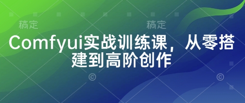 Comfyui实战训练课,从零搭建到高阶创作-淘金日记