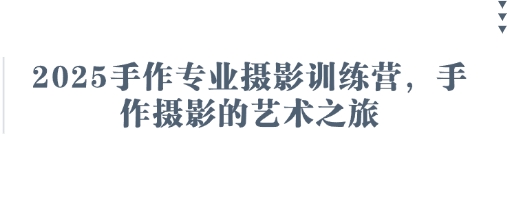 2025手作专业摄影训练营，手作摄影的艺术之旅-淘金日记