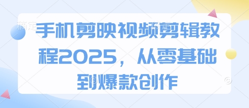 手机剪映视频剪辑教程2025,从零基础到爆款创作-淘金日记