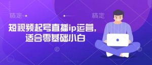 短视频起号直播ip运营，适合零基础小白-淘金日记