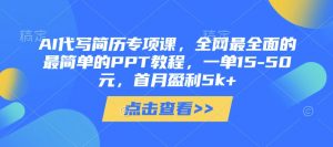 AI代写简历专项课,全网最全面的最简单的PPT教程,一单15-50元,首月盈利5k+-淘金日记