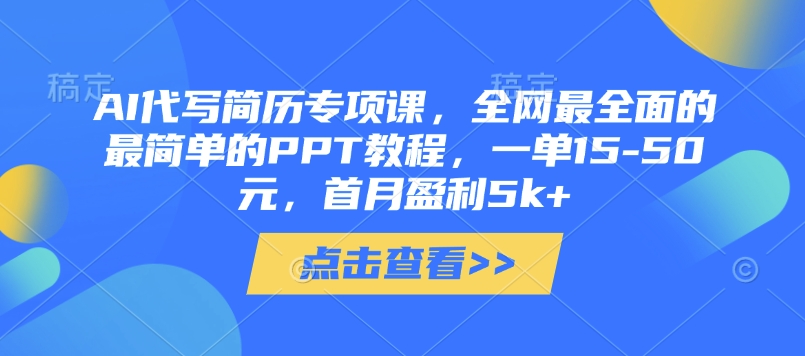 AI代写简历专项课，全网最全面的最简单的PPT教程，一单15-50元，首月盈利5k+-淘金日记