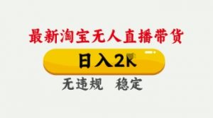 4月最新淘宝无人直播带货,日入数张,不违规不封号,独家技术,操作简单【揭秘】-淘金日记
