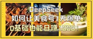 DeepSeek如何让美食号7天爆单,0基础也能日入1k-淘金日记