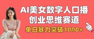 AI美女数字人口播商业思维赛道,单日暴力突破1k+-淘金日记