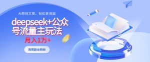 deepseek+公众号流量主玩法，ai原创，月入1w+-淘金日记