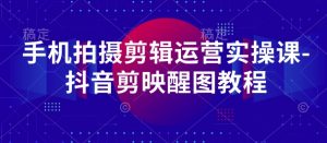 手机拍摄剪辑运营实操课-抖音剪映醒图教程-淘金日记