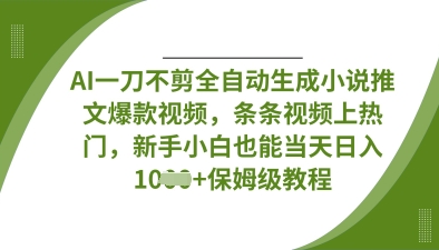 AI一刀不剪全自动生成小说推文爆款视频，条条视频上热门，新手小白也能当天日入数张-淘金日记