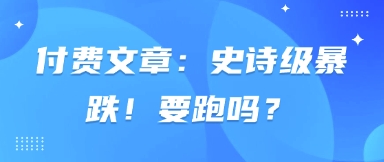 付费文章:史诗级暴跌!要跑吗?-淘金日记