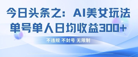 今日头条之AI美女玩法单号单人日均收益3张+,不违规 不封号 无限制-淘金日记