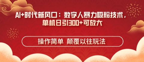 AI+时代新风口:数字人暴力吸粉技术,单机日引3张+可放大-淘金日记