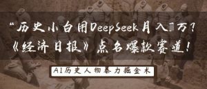 历史小白用DeepSeek月入3W？《经济日报》点名爆款赛道！-淘金日记