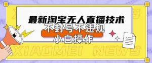 2025年淘宝无人直播带货10.0.全新技术,不违规,不封号,纯小白操作,日入数张【揭秘】-淘金日记
