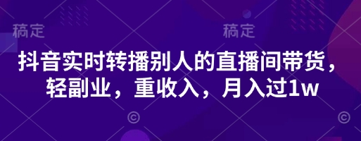 抖音实时转播别人的直播间带货,轻副业,重收入,月入过1w-淘金日记