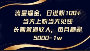 流量掘金,日进粉100+,当天上粉当天见钱,长期管道收入,每月躺挣5k-淘金日记