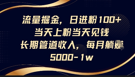 流量掘金,日进粉100+,当天上粉当天见钱,长期管道收入,每月躺挣5k-淘金日记