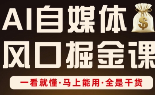AI自媒体风口掘金课,一看就懂·马上能用·全是干货-淘金日记