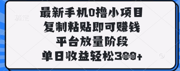 最新手机0撸小项目，复制粘贴即可挣钱，平台放量阶段，单日收益轻松3张+【揭秘】-淘金日记