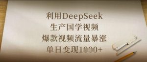 利用DeepSeek生产国学视频，爆款视频流量暴涨，单日变现数张-淘金日记