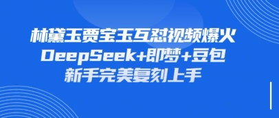 持续爆火的林黛玉贾宝玉互怼视频,比爽文还好看,利用DeepSeek+即梦+豆包就可以完美复刻-淘金日记