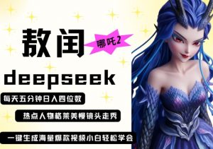 deepseek+哪吒2敖润姑姑走秀+爆款视频,起号快,爆款多,每天五分钟,日入四位数-淘金日记