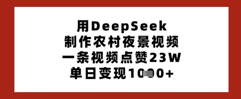 用DeepSeek制作农村夜景视频,一条视频点赞23W,单日变现多张-淘金日记