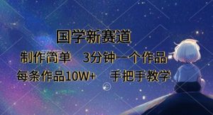 国学新赛道，制作简单，3分钟一个作品，每条作品10W+，手把手教学-淘金日记