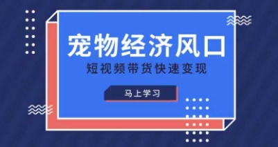 宠物赛道快速变现精品课，宠物经济风口，短视频带货快速变现-淘金日记