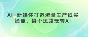 AI+新媒体打造流量生产线实操课,换个思路玩转AI-淘金日记