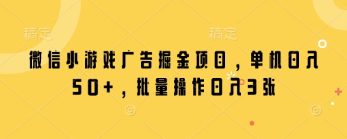 微信小游戏广告掘金项目，单机日入50+，批量操作日入3张-淘金日记