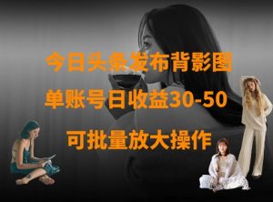 今日头条发布背影图,单账号日收益30-50,可放大操作-淘金日记