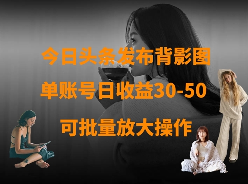 今日头条发布背影图,单账号日收益30-50,可放大操作-淘金日记