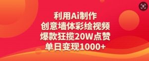 利用Ai制作创意墙体彩绘视频,爆款狂揽20W点赞,单日变现数张-淘金日记