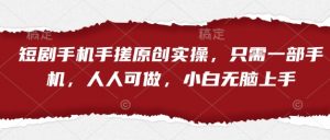 短剧手机手搓原创实操，只需一部手机，人人可做，小白无脑上手-淘金日记