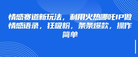 情感赛道新玩法,利用火热哪吒IP做情感语录,狂吸粉,条条爆款,操作简单-淘金日记
