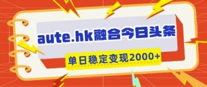 aute.hk融合今日头条,一键复制粘贴,单日稳定变现多张【揭秘】-淘金日记