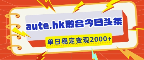 aute.hk融合今日头条,一键复制粘贴,单日稳定变现多张【揭秘】-淘金日记