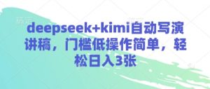 deepseek+kimi自动写演讲稿,门槛低操作简单,轻松日入3张-淘金日记