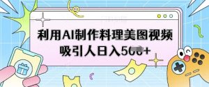 利用AI制作料理美图视频吸引人日入5张-淘金日记